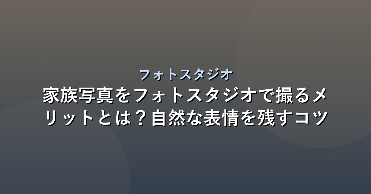 家族写真をフォトスタジオで撮るメリットとは？自然な表情を残すコツ