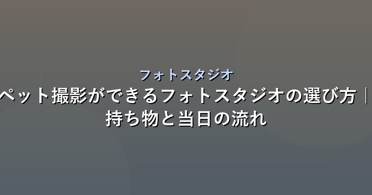 ペット撮影ができるフォトスタジオの選び方｜持ち物と当日の流れ