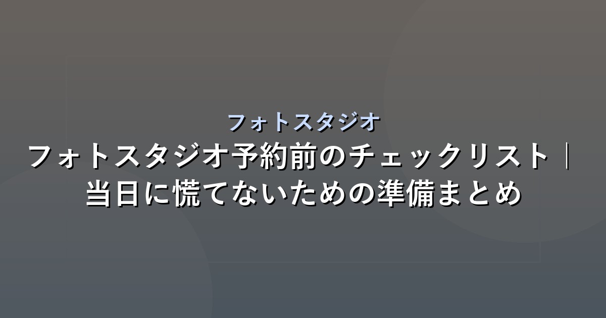 フォトスタジオ予約前のチェックリスト｜当日に慌てないための準備まとめ